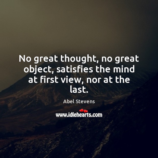 No great thought, no great object, satisfies the mind at first view, nor at the last. Image