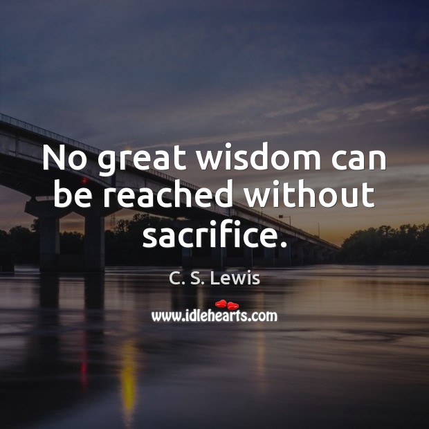 No great wisdom can be reached without sacrifice. C. S. Lewis Picture Quote