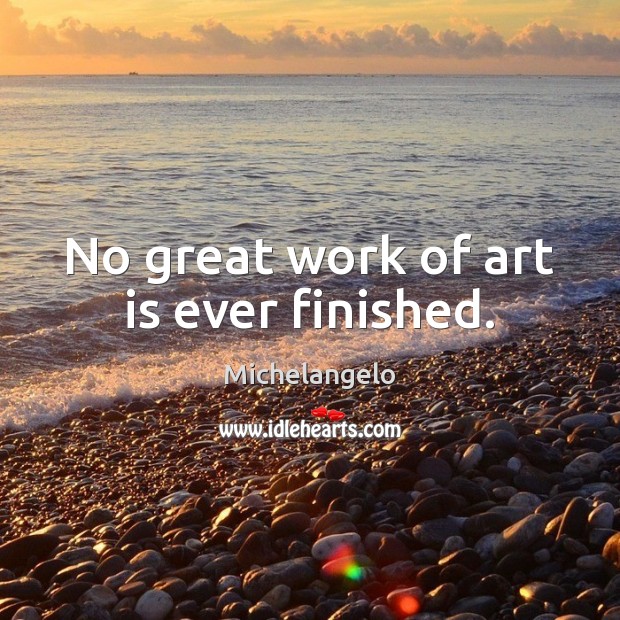 No great work of art is ever finished. Art Quotes Image