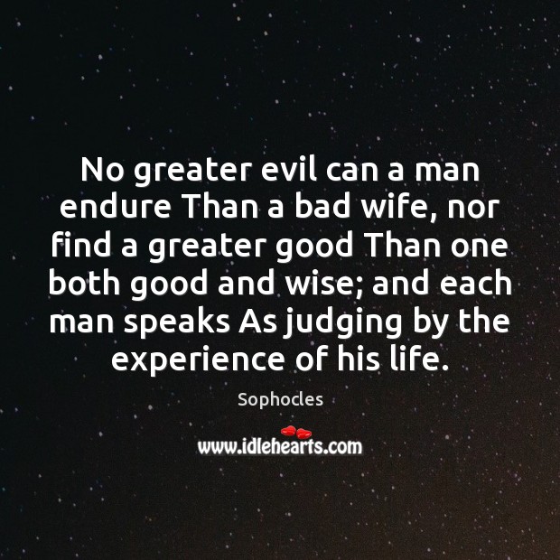 No greater evil can a man endure Than a bad wife, nor Sophocles Picture Quote