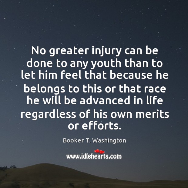 No greater injury can be done to any youth than to let him feel that because he belongs Booker T. Washington Picture Quote