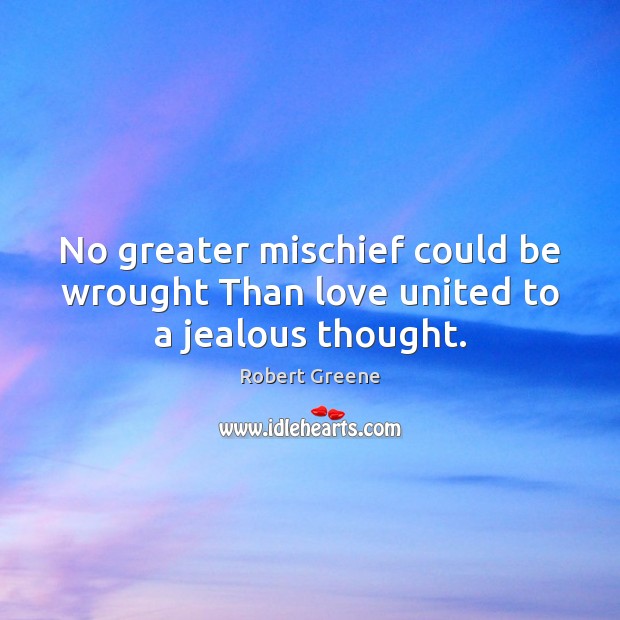 No greater mischief could be wrought Than love united to a jealous thought. Robert Greene Picture Quote