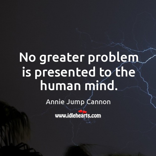 No greater problem is presented to the human mind. Annie Jump Cannon Picture Quote