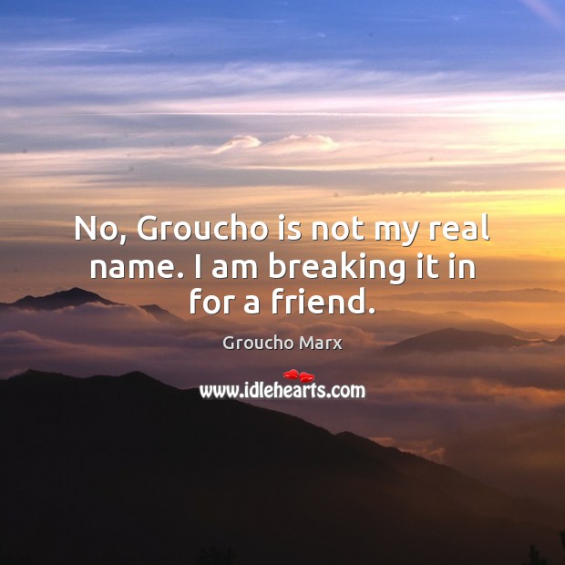 No, Groucho is not my real name. I am breaking it in for a friend. Image