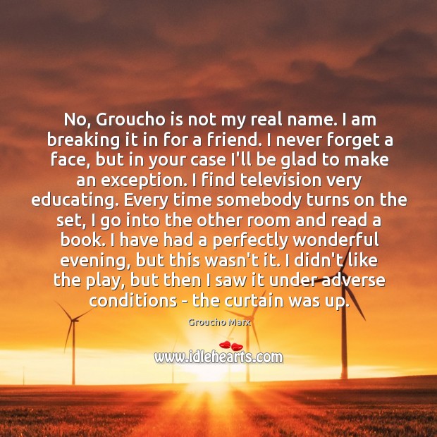 No, Groucho is not my real name. I am breaking it in 