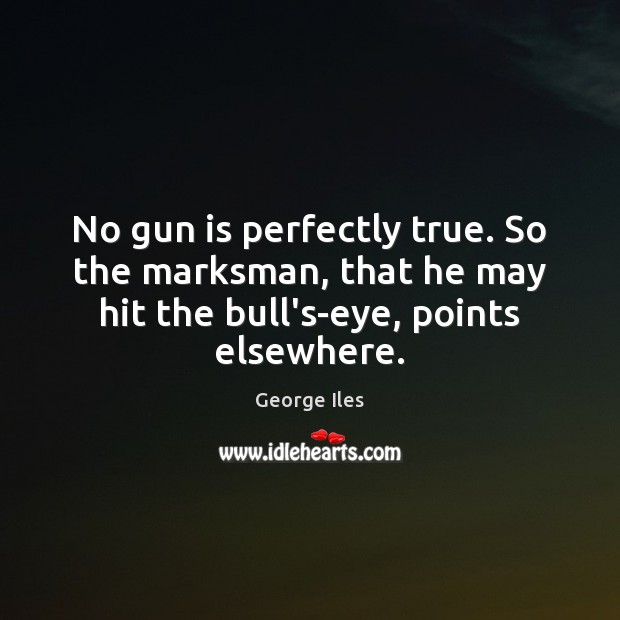 No gun is perfectly true. So the marksman, that he may hit George Iles Picture Quote