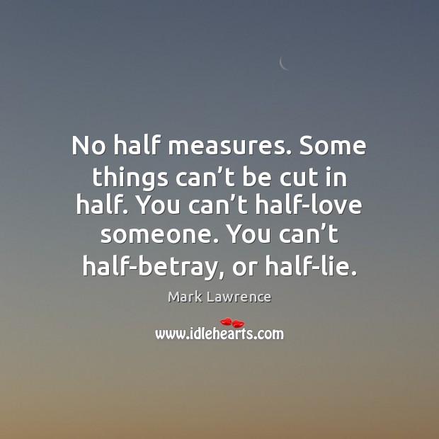 No half measures. Some things can’t be cut in half. You Mark Lawrence Picture Quote