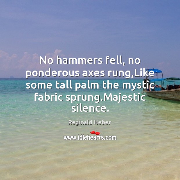 No hammers fell, no ponderous axes rung,Like some tall palm the Reginald Heber Picture Quote