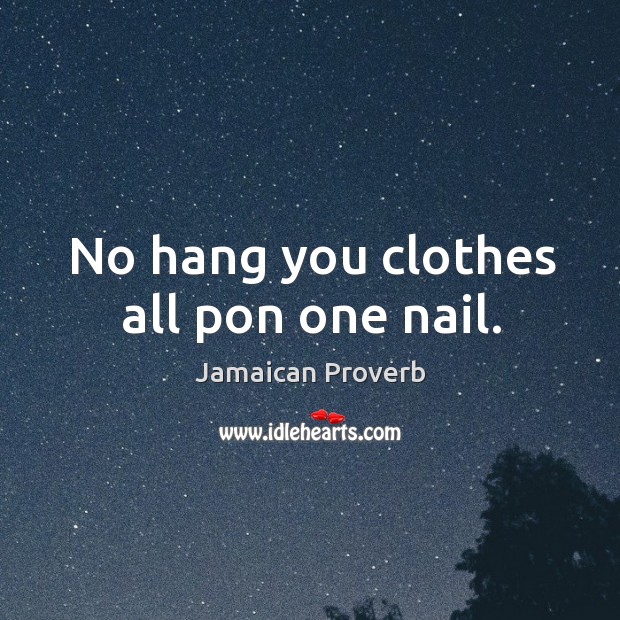 No hang you clothes all pon one nail. Jamaican Proverbs Image