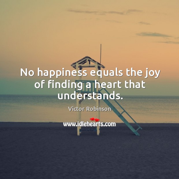 No happiness equals the joy of finding a heart that understands. Victor Robinson Picture Quote