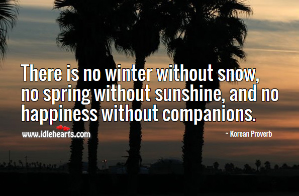 There is no winter without snow, no spring without sunshine, and no happiness without companions. Korean Proverbs Image