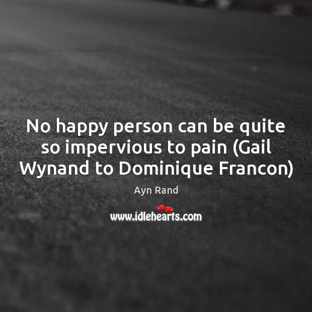 No happy person can be quite so impervious to pain (Gail Wynand to Dominique Francon) Ayn Rand Picture Quote