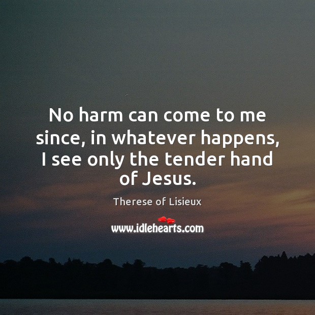 No harm can come to me since, in whatever happens, I see only the tender hand of Jesus. Image