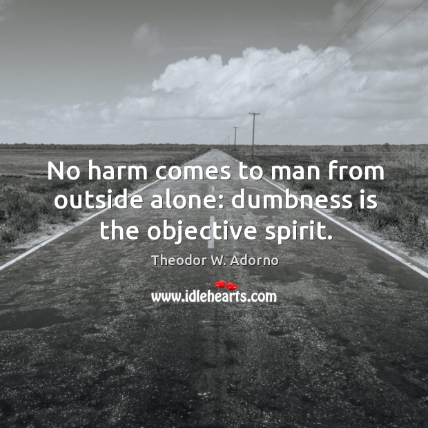 No harm comes to man from outside alone: dumbness is the objective spirit. Image