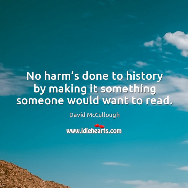 No harm’s done to history by making it something someone would want to read. David McCullough Picture Quote