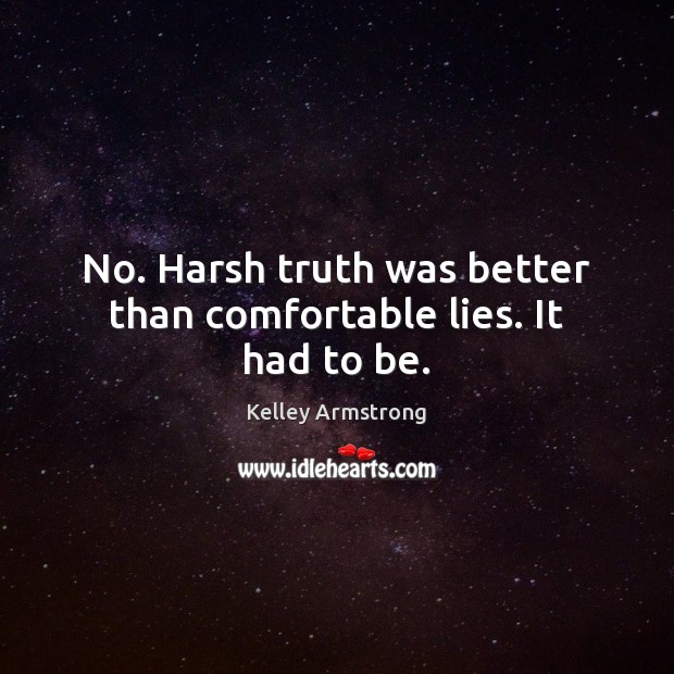 No. Harsh truth was better than comfortable lies. It had to be. Kelley Armstrong Picture Quote