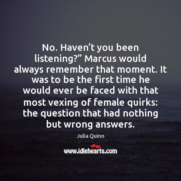 No. Haven’t you been listening?” Marcus would always remember that moment. Julia Quinn Picture Quote