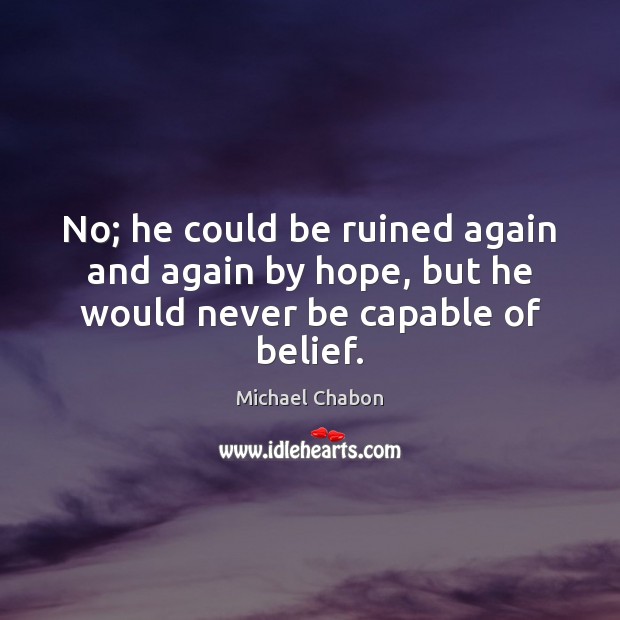 No; he could be ruined again and again by hope, but he would never be capable of belief. Image