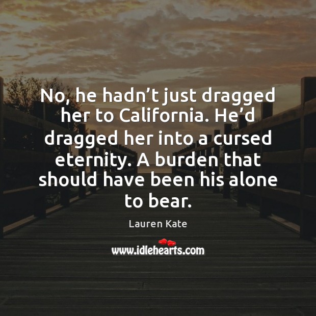 No, he hadn’t just dragged her to California. He’d dragged Lauren Kate Picture Quote