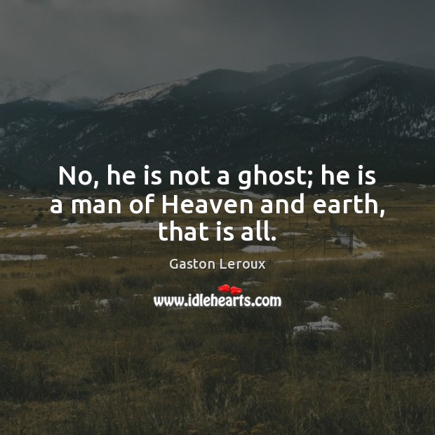 No, he is not a ghost; he is a man of Heaven and earth, that is all. Gaston Leroux Picture Quote