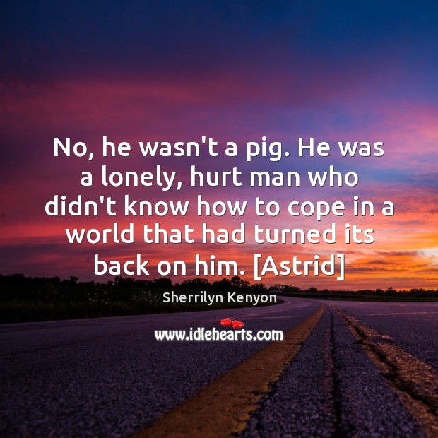 No, he wasn’t a pig. He was a lonely, hurt man who Image