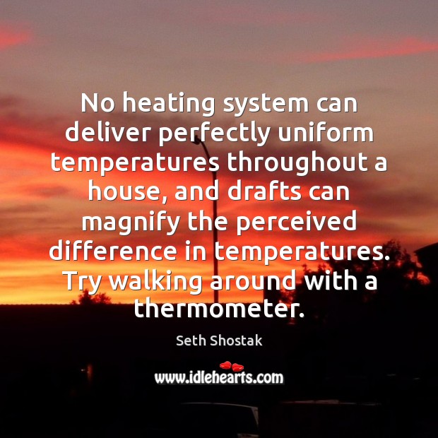 No heating system can deliver perfectly uniform temperatures throughout a house, and Seth Shostak Picture Quote