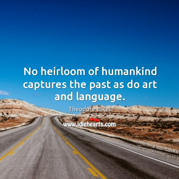No heirloom of humankind captures the past as do art and language. Image