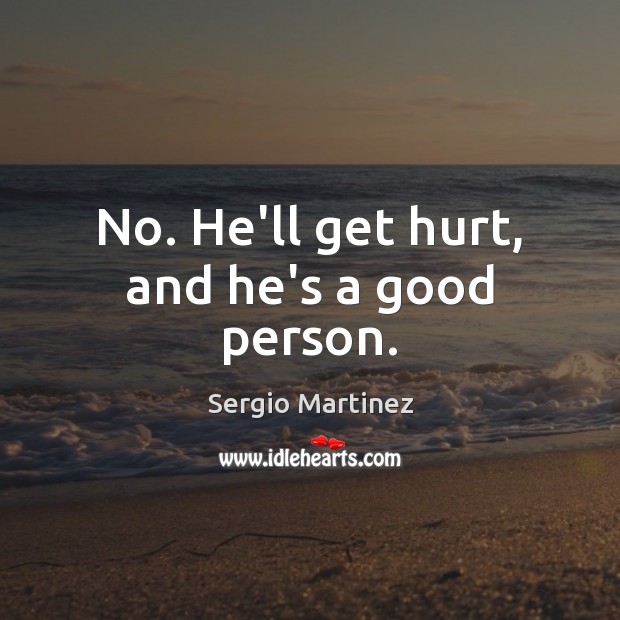 No. He’ll get hurt, and he’s a good person. Sergio Martinez Picture Quote