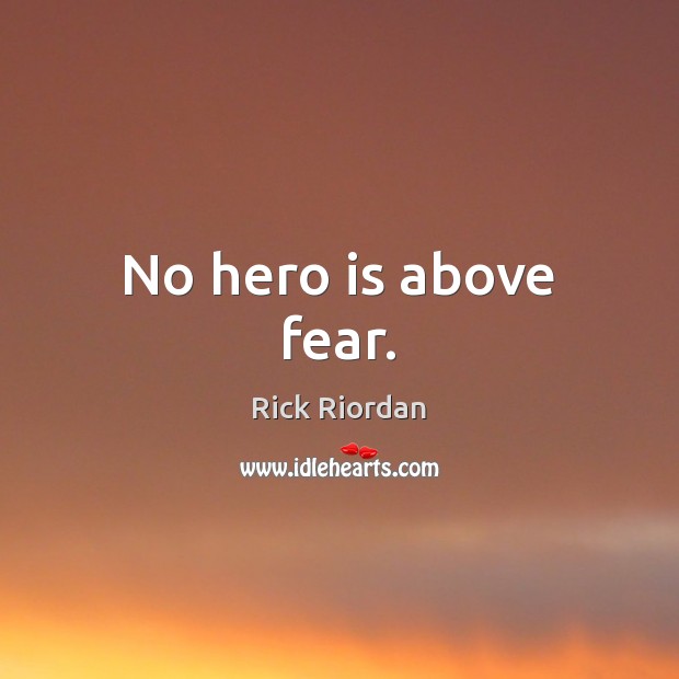 No hero is above fear. Rick Riordan Picture Quote
