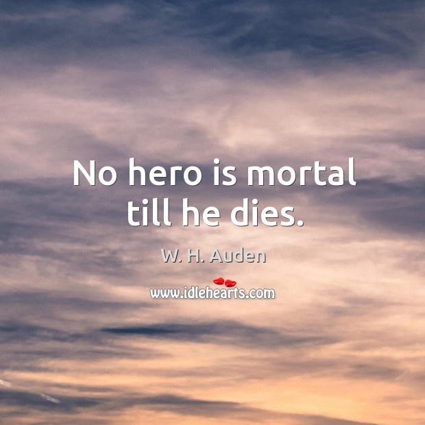 No hero is mortal till he dies. W. H. Auden Picture Quote