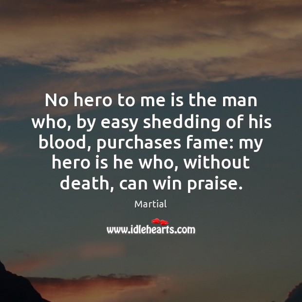 No hero to me is the man who, by easy shedding of Martial Picture Quote