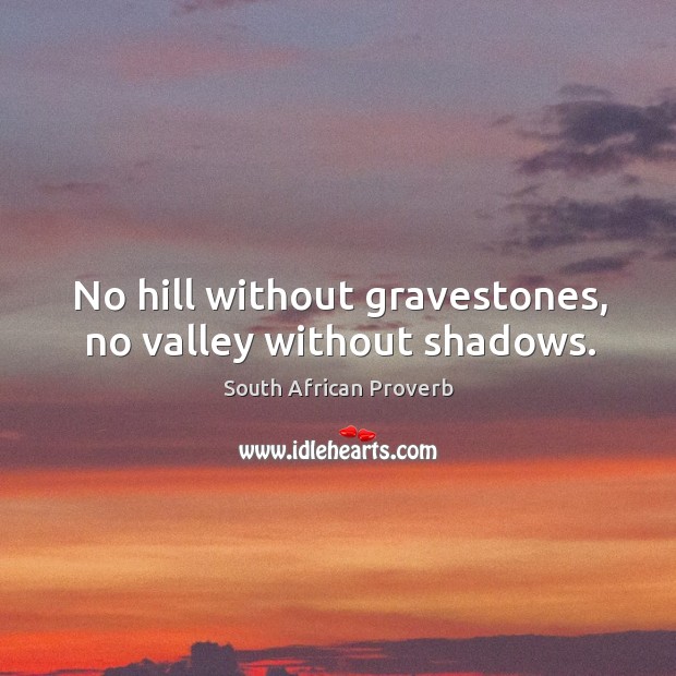 No hill without gravestones, no valley without shadows. South African Proverbs Image