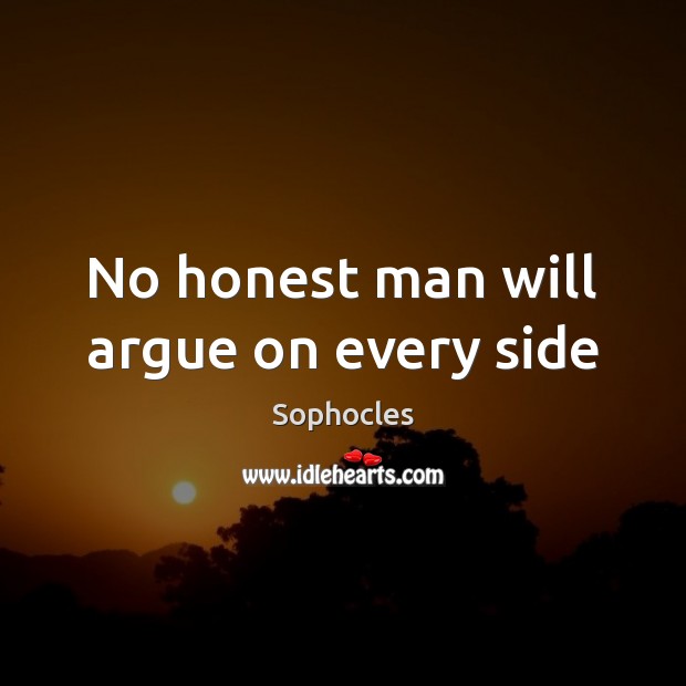 No honest man will argue on every side Sophocles Picture Quote