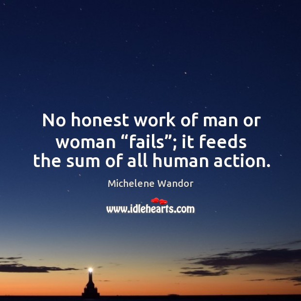 No honest work of man or woman “fails”; it feeds the sum of all human action. Michelene Wandor Picture Quote