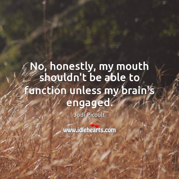 No, honestly, my mouth shouldn’t be able to function unless my brain’s engaged. Jodi Picoult Picture Quote