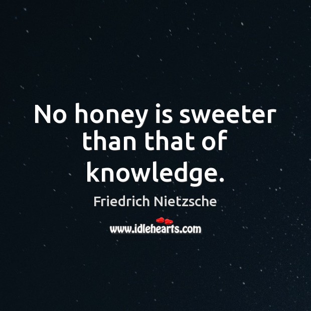 No honey is sweeter than that of knowledge. Image