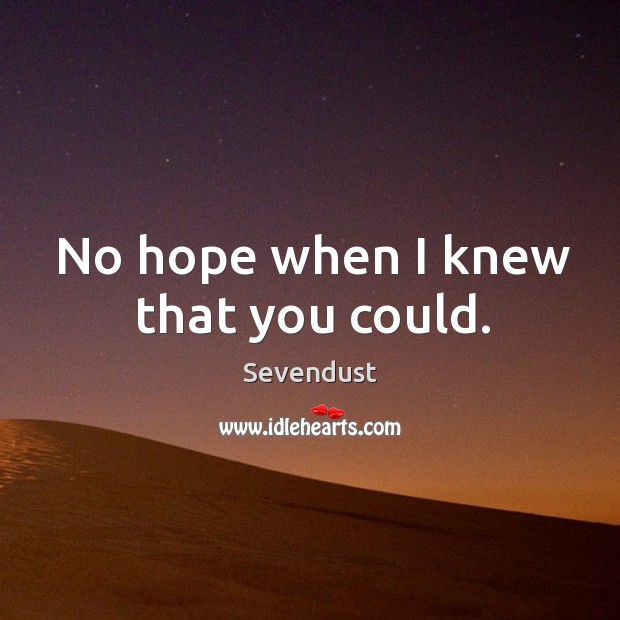 No hope when I knew that you could. Sevendust Picture Quote