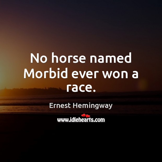 No horse named Morbid ever won a race. Ernest Hemingway Picture Quote