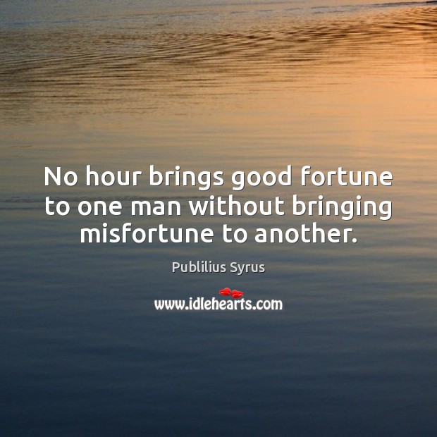 No hour brings good fortune to one man without bringing misfortune to another. Image