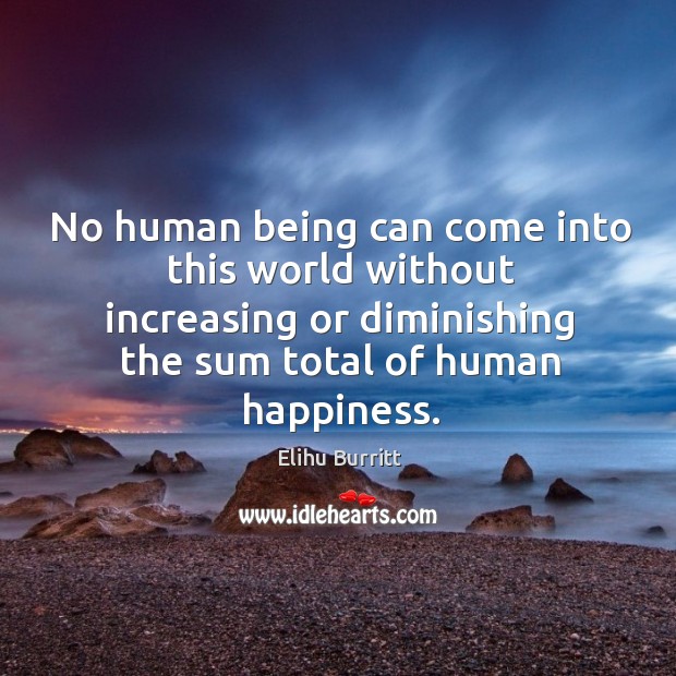 No human being can come into this world without increasing or diminishing Image