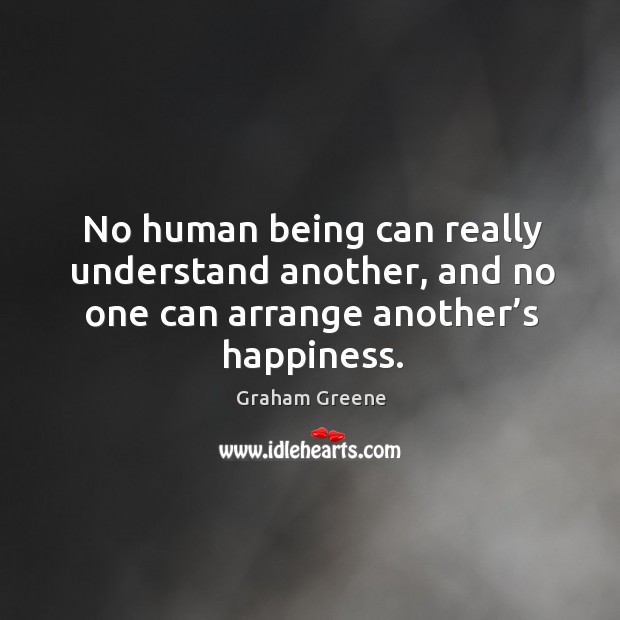 No human being can really understand another, and no one can arrange another’s happiness. Graham Greene Picture Quote