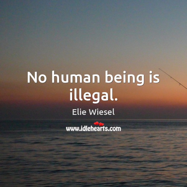No human being is illegal. Elie Wiesel Picture Quote