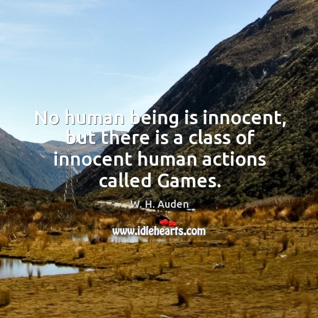 No human being is innocent, but there is a class of innocent human actions called games. W. H. Auden Picture Quote