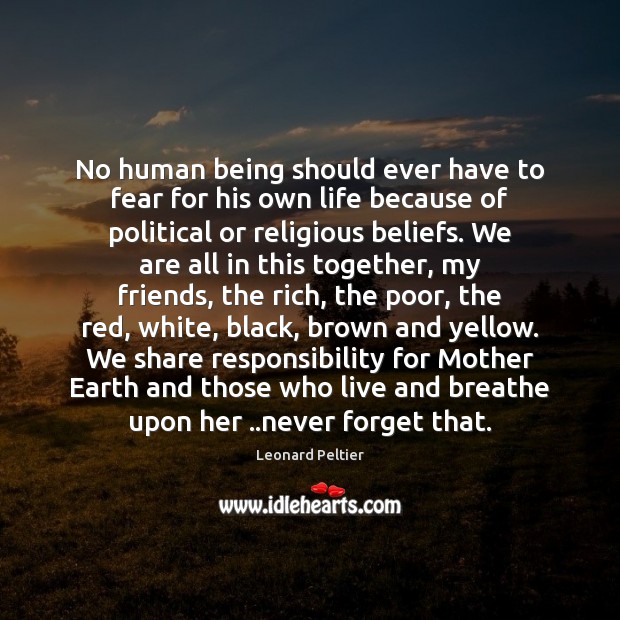 No human being should ever have to fear for his own life Leonard Peltier Picture Quote