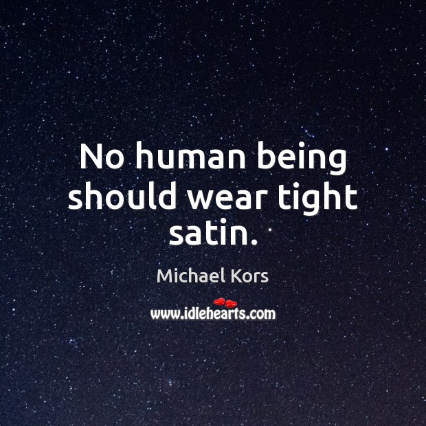 No human being should wear tight satin. Michael Kors Picture Quote