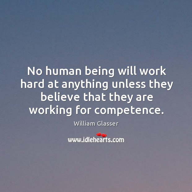 No human being will work hard at anything unless they believe that they are working for competence. Image