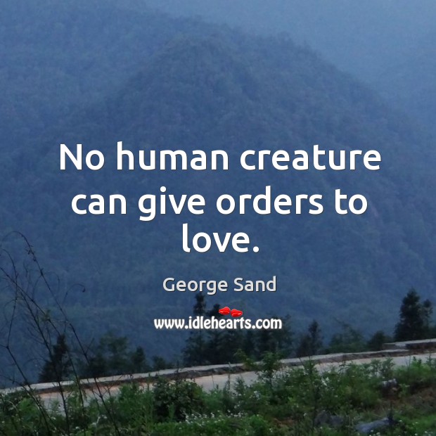 No human creature can give orders to love. George Sand Picture Quote