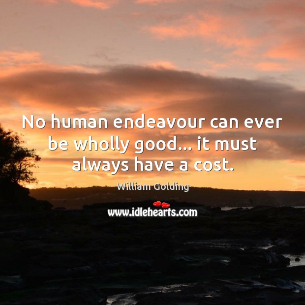 No human endeavour can ever be wholly good… it must always have a cost. William Golding Picture Quote