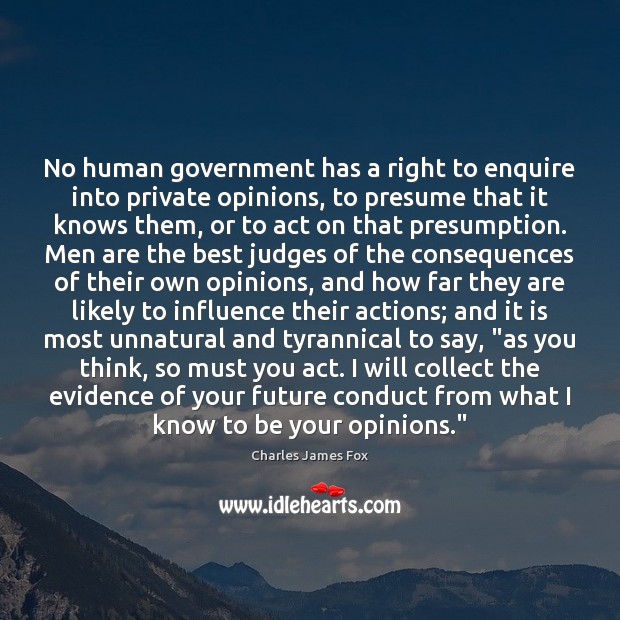 No human government has a right to enquire into private opinions, to Charles James Fox Picture Quote