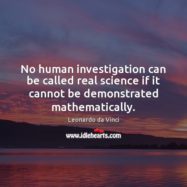 No human investigation can be called real science if it cannot be Leonardo da Vinci Picture Quote